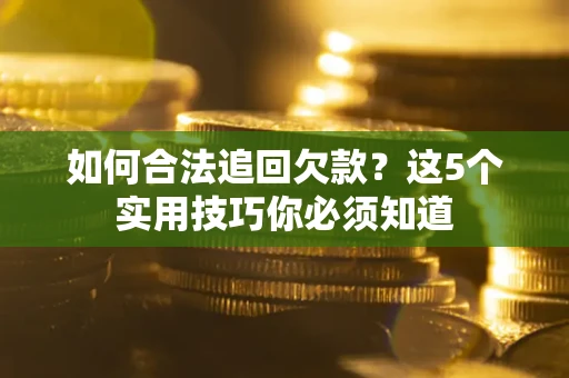 武汉如何合法追回欠款？这5个实用技巧你必须知道