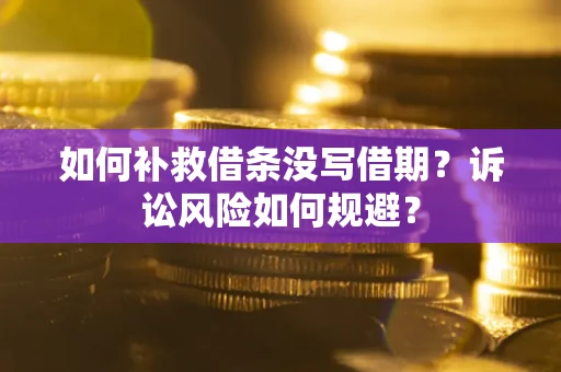 武汉如何补救借条没写借期？诉讼风险如何规避？