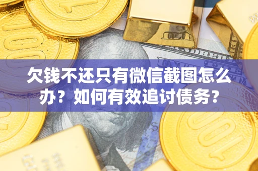 武汉欠钱不还只有微信截图怎么办？如何有效追讨债务？