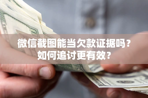 武汉微信截图能当欠款证据吗？如何追讨更有效？