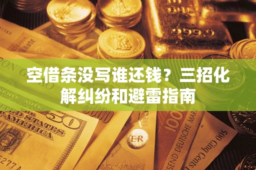 武汉空借条没写谁还钱？三招化解纠纷和避雷指南