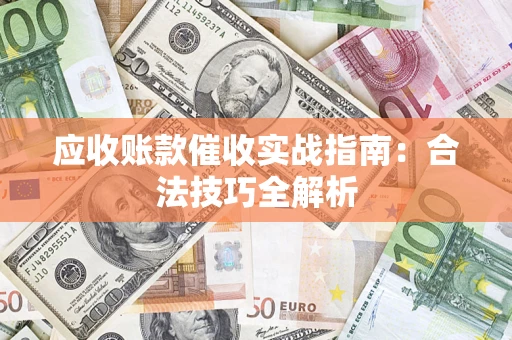 武汉应收账款催收实战指南：合法技巧全解析