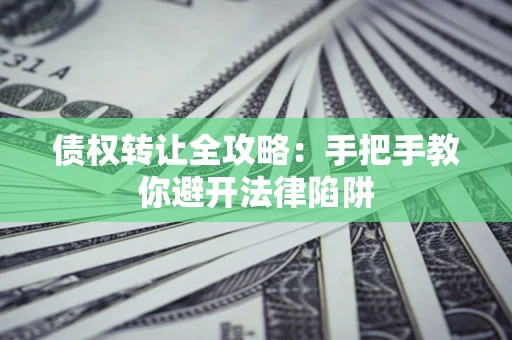 武汉债权转让全攻略：手把手教你避开法律陷阱