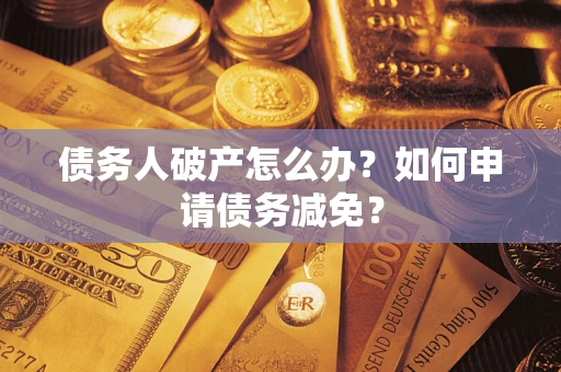 武汉债务人破产怎么办？如何申请债务减免？