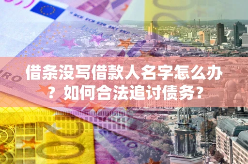 武汉借条没写借款人名字怎么办？如何合法追讨债务？