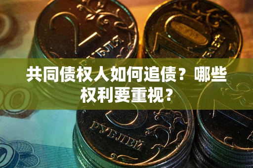 武汉共同债权人如何追债？哪些权利要重视？