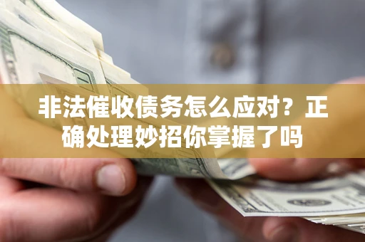 武汉非法催收债务怎么应对？正确处理妙招你掌握了吗