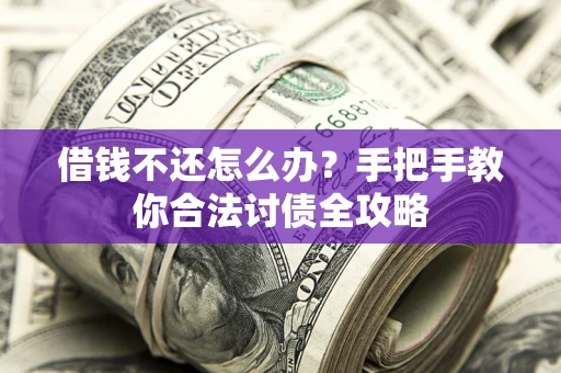 武汉借钱不还怎么办？手把手教你合法讨债全攻略