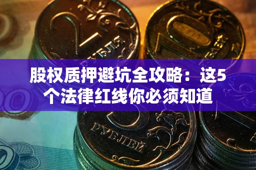 武汉股权质押避坑全攻略：这5个法律红线你必须知道