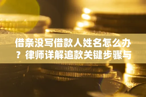 武汉借条没写借款人姓名怎么办？律师详解追款关键步骤与证据链构建