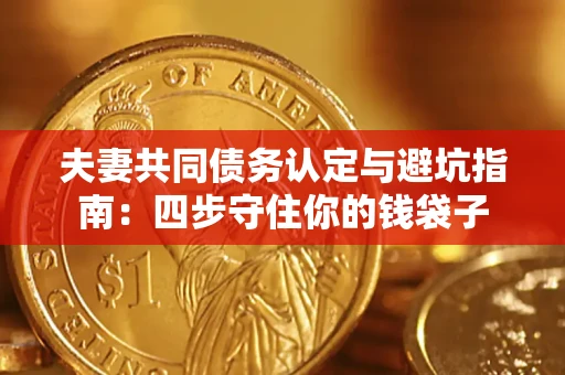 武汉夫妻共同债务认定与避坑指南：四步守住你的钱袋子