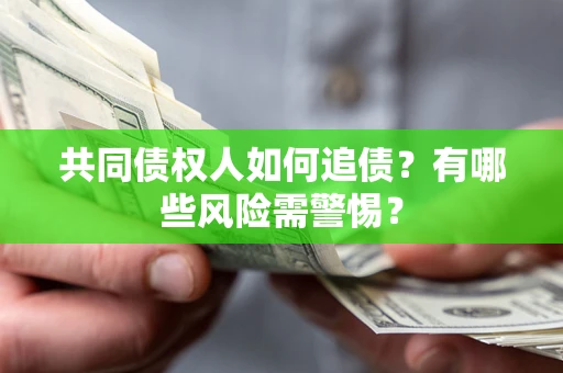 武汉共同债权人如何追债？有哪些风险需警惕？