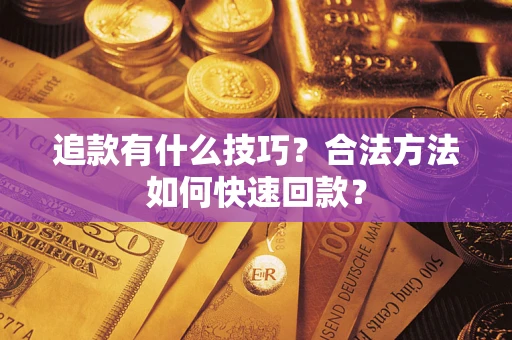 武汉追款有什么技巧？合法方法如何快速回款？