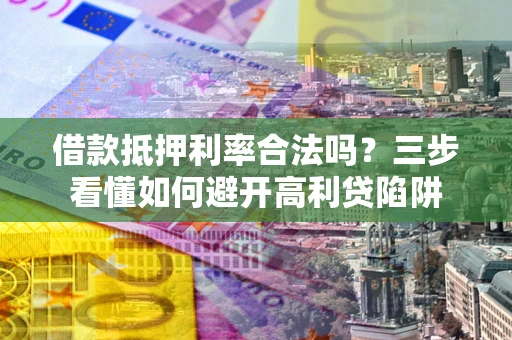 武汉借款抵押利率合法吗？三步看懂如何避开高利贷陷阱