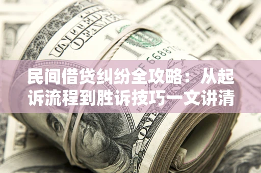 武汉民间借贷纠纷全攻略：从起诉流程到胜诉技巧一文讲清