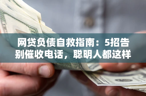 武汉网贷负债自救指南：5招告别催收电话，聪明人都这样做