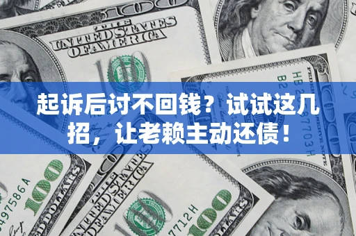 武汉起诉后讨不回钱？试试这几招，让老赖主动还债！