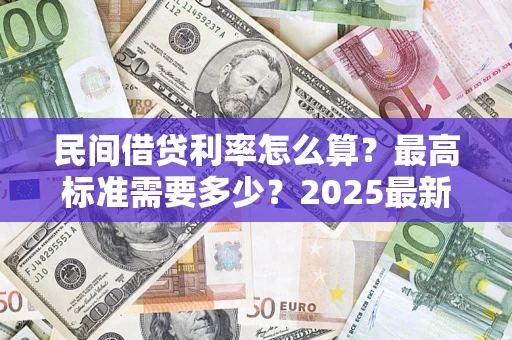 武汉民间借贷利率怎么算？最高标准需要多少？2025最新避坑指南
