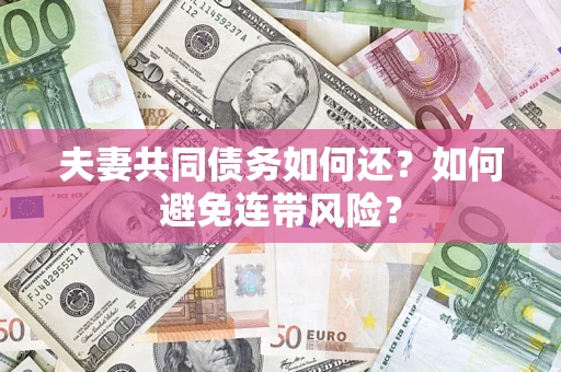 武汉夫妻共同债务如何还？如何避免连带风险？