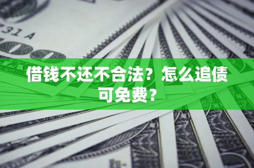 武汉借钱不还不合法？怎么追债可免费？