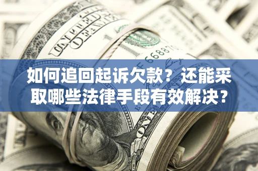 武汉如何追回起诉欠款？还能采取哪些法律手段有效解决？