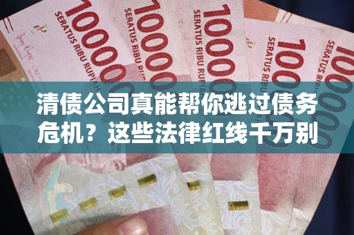 武汉清债公司真能帮你逃过债务危机？这些法律红线千万别踩