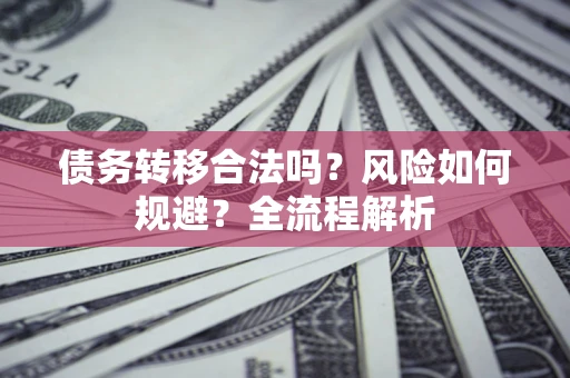 武汉债务转移合法吗？风险如何规避？全流程解析