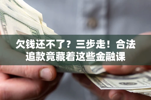 武汉欠钱还不了？三步走！合法追款竟藏着这些金融课