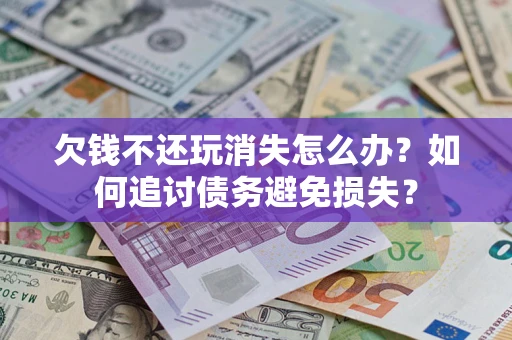 武汉欠钱不还玩消失怎么办？如何追讨债务避免损失？