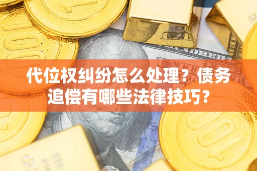 武汉代位权纠纷怎么处理？债务追偿有哪些法律技巧？