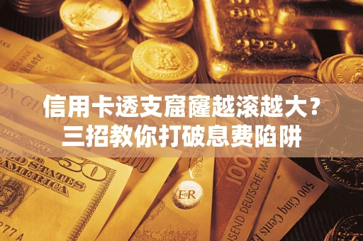 武汉信用卡透支窟窿越滚越大？三招教你打破息费陷阱