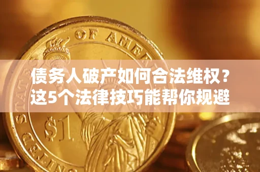 武汉债务人破产如何合法维权？这5个法律技巧能帮你规避风险