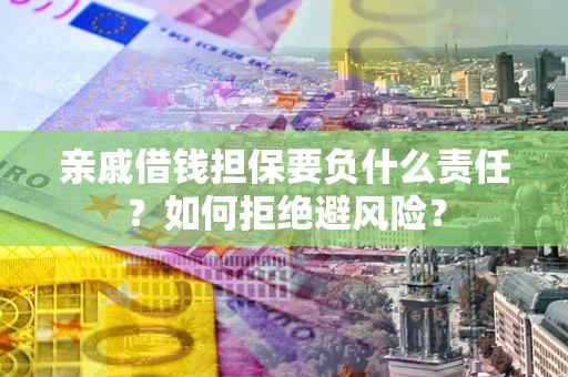 武汉亲戚借钱担保要负什么责任？如何拒绝避风险？
