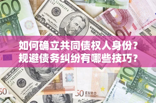武汉如何确立共同债权人身份？规避债务纠纷有哪些技巧？