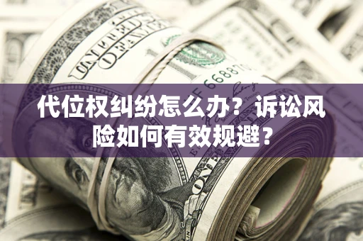 武汉代位权纠纷怎么办？诉讼风险如何有效规避？