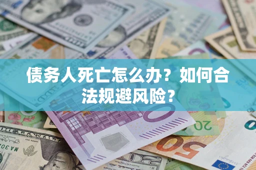 武汉债务人死亡怎么办？如何合法规避风险？