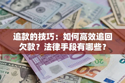 武汉追款的技巧：如何高效追回欠款？法律手段有哪些？