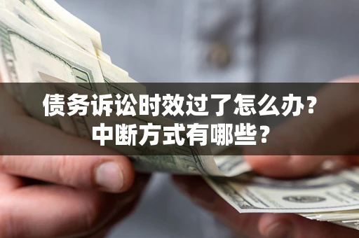 武汉债务诉讼时效过了怎么办？中断方式有哪些？