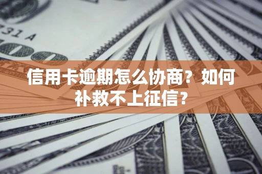 武汉信用卡逾期怎么协商？如何补救不上征信？