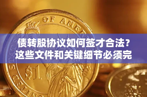 武汉债转股协议如何签才合法？这些文件和关键细节必须完整