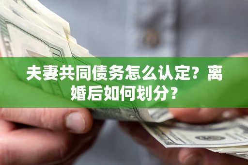 武汉夫妻共同债务怎么认定？离婚后如何划分？