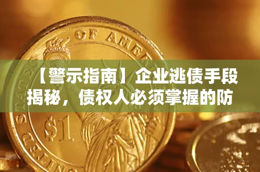 武汉【警示指南】企业逃债手段揭秘，债权人必须掌握的防坑宝典