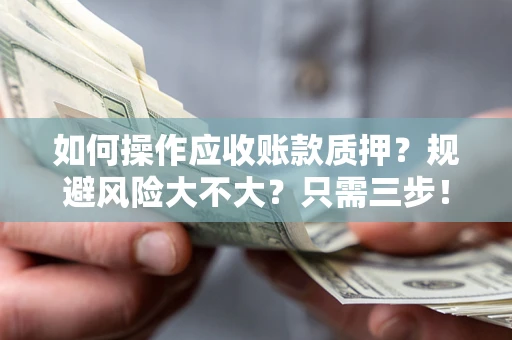 武汉如何操作应收账款质押？规避风险大不大？只需三步！