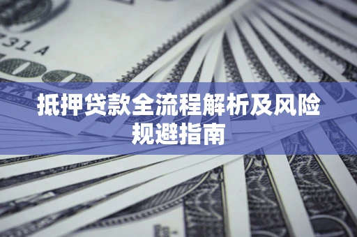 武汉抵押贷款全流程解析及风险规避指南