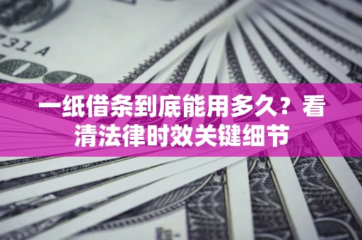 武汉一纸借条到底能用多久？看清法律时效关键细节