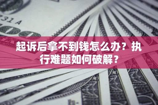 武汉起诉后拿不到钱怎么办?执行难题如何破解? 武汉起诉后拿不到钱怎么办?执行难题如何破解?