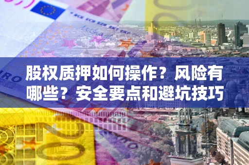 武汉股权质押如何操作？风险有哪些？安全要点和避坑技巧？