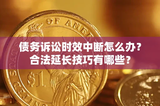 武汉债务诉讼时效中断怎么办？合法延长技巧有哪些？