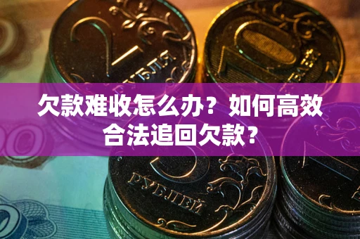 武汉欠款难收怎么办？如何高效合法追回欠款？