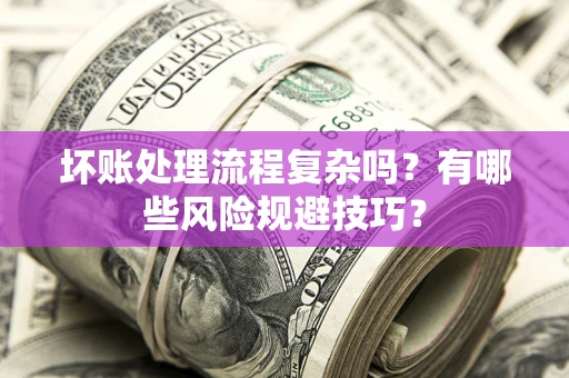武汉坏账处理流程复杂吗？有哪些风险规避技巧？